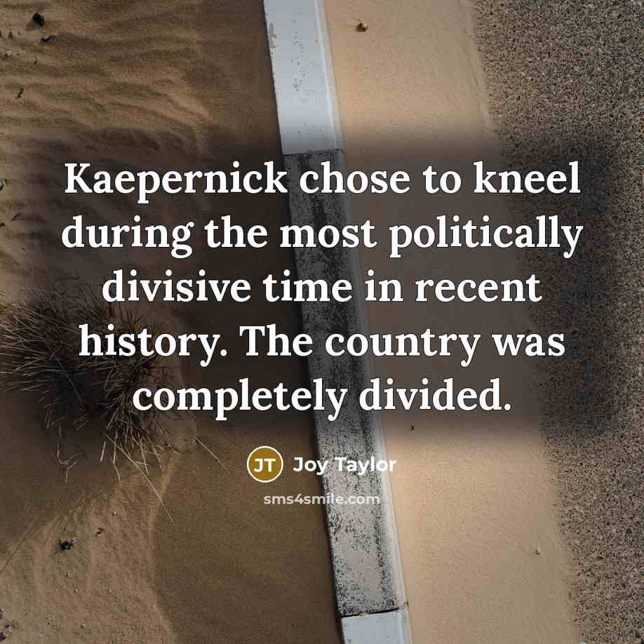 “Kaepernick chose to kneel during the most politically divisive time in recent history. The country was completely divided.” quote by Joy Taylor