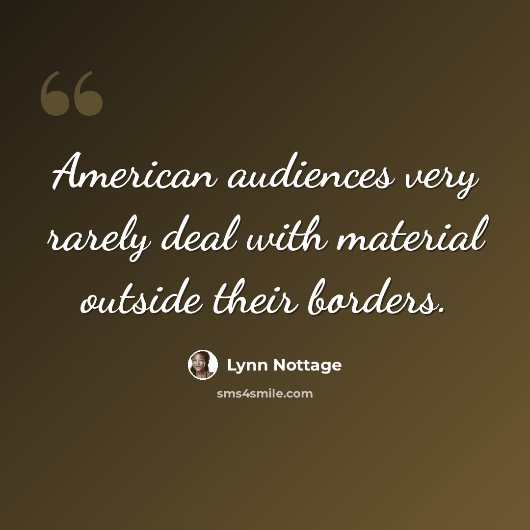“American audiences very rarely deal with material outside their borders.” quote by Lynn Nottage