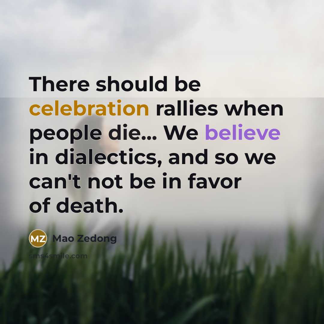 “There should be celebration rallies when people die... We believe in dialectics, and so we can't not be in favor of death.” quote by Mao Zedong