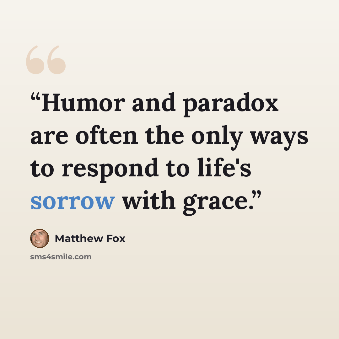 “Humor and paradox are often the only ways to respond to life's sorrow with grace.” quote by Matthew Fox
