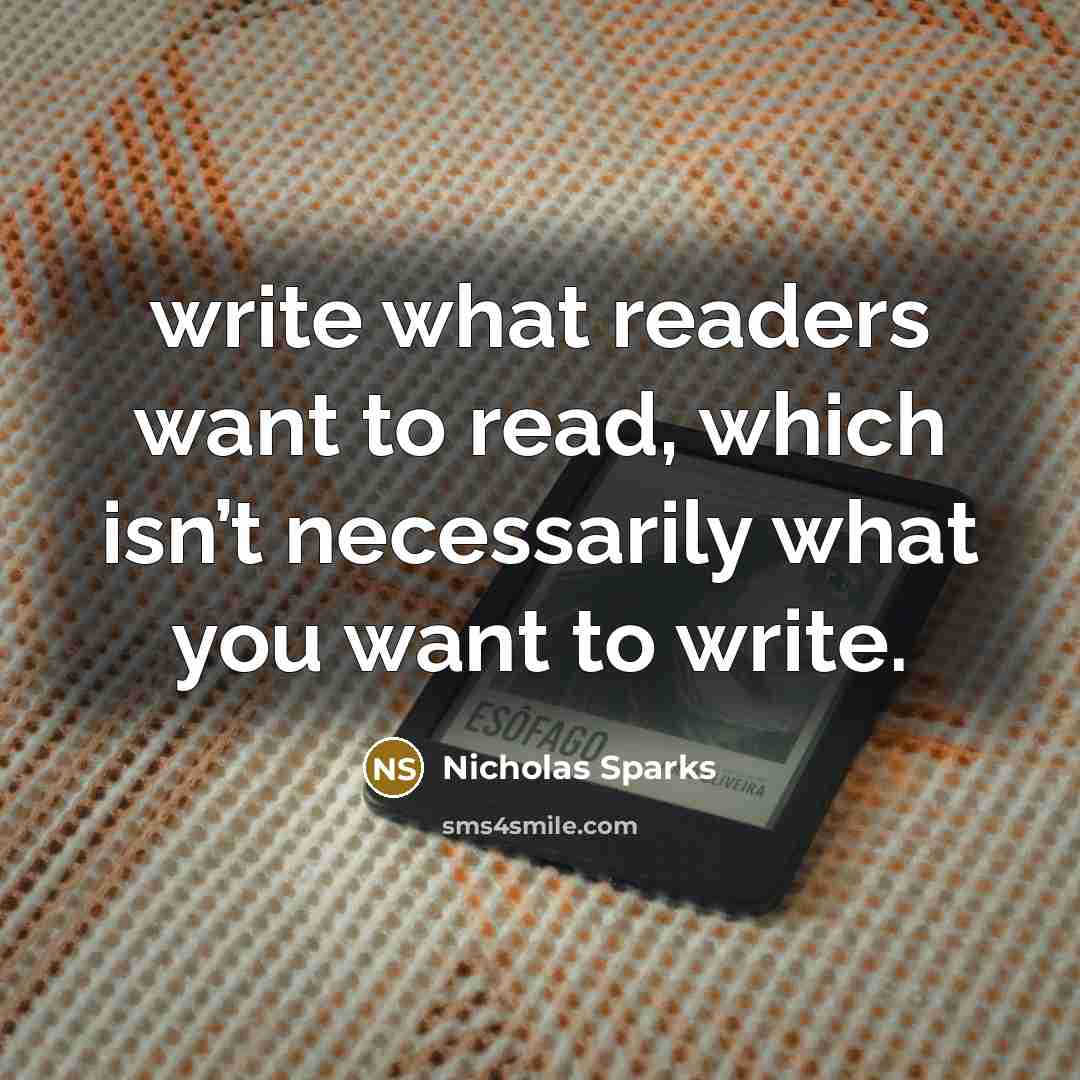 “write what readers want to read, which isn’t necessarily what you want to write.” quote by Nicholas Sparks