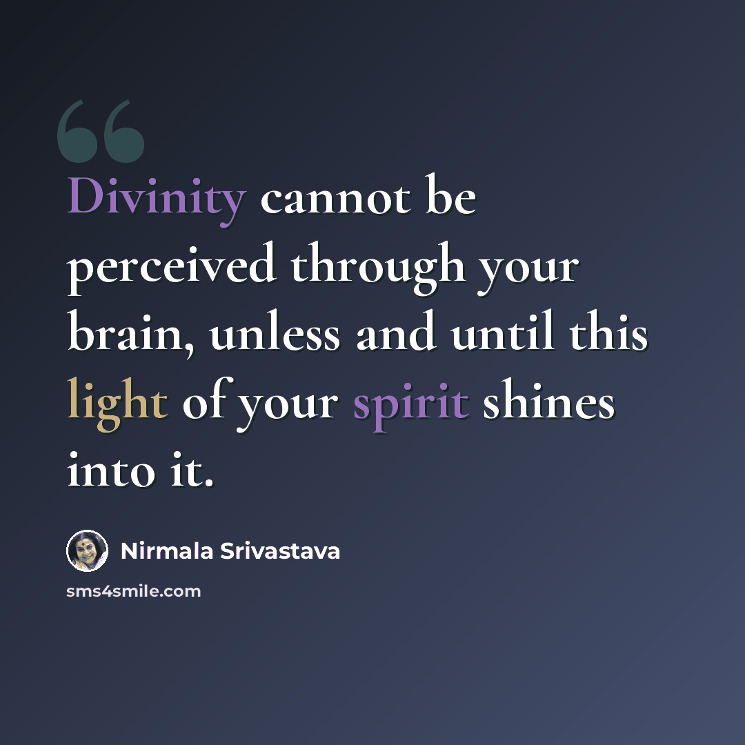 “Divinity cannot be perceived through your brain, unless and until this light of your spirit shines into it.” quote by Nirmala Srivastava