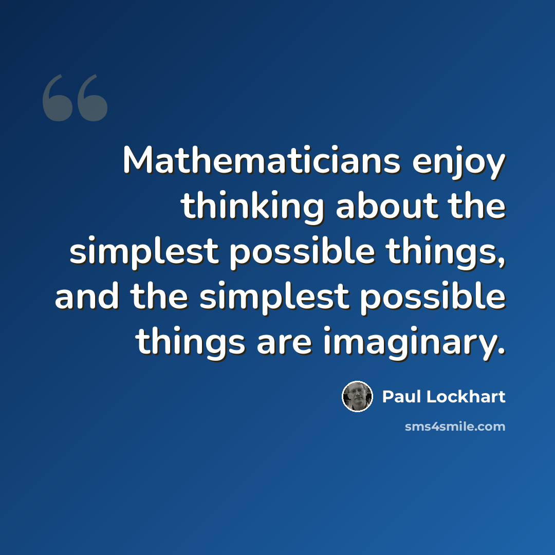 “Mathematicians enjoy thinking about the simplest possible things, and the simplest possible things are imaginary.” quote by Paul Lockhart