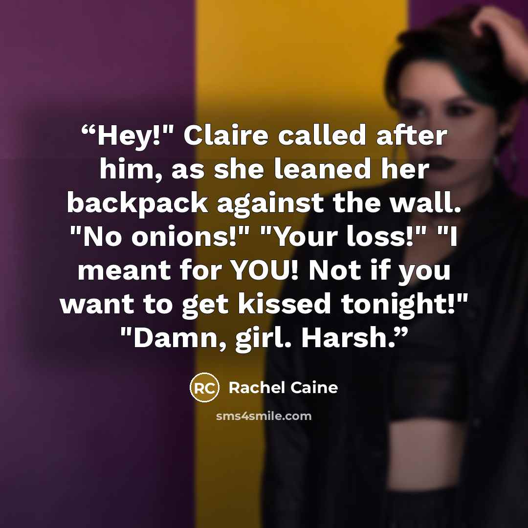 “Hey!" Claire called after him, as she leaned her backpack against the wall. "No onions!" "Your loss!" "I meant for YOU! Not if you want to get kissed tonight!" "Damn, girl. Harsh.” quote by Rachel Caine
