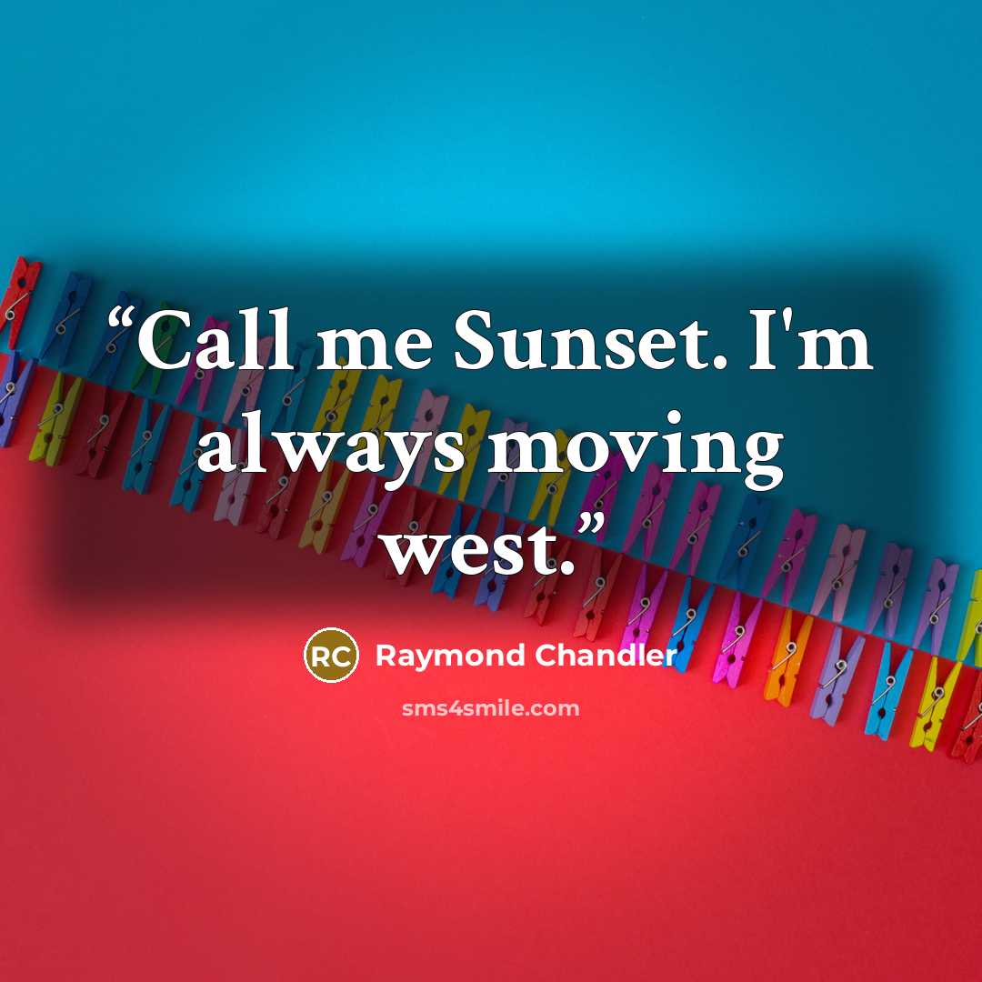 “Call me Sunset. I'm always moving west.” quote by Raymond Chandler