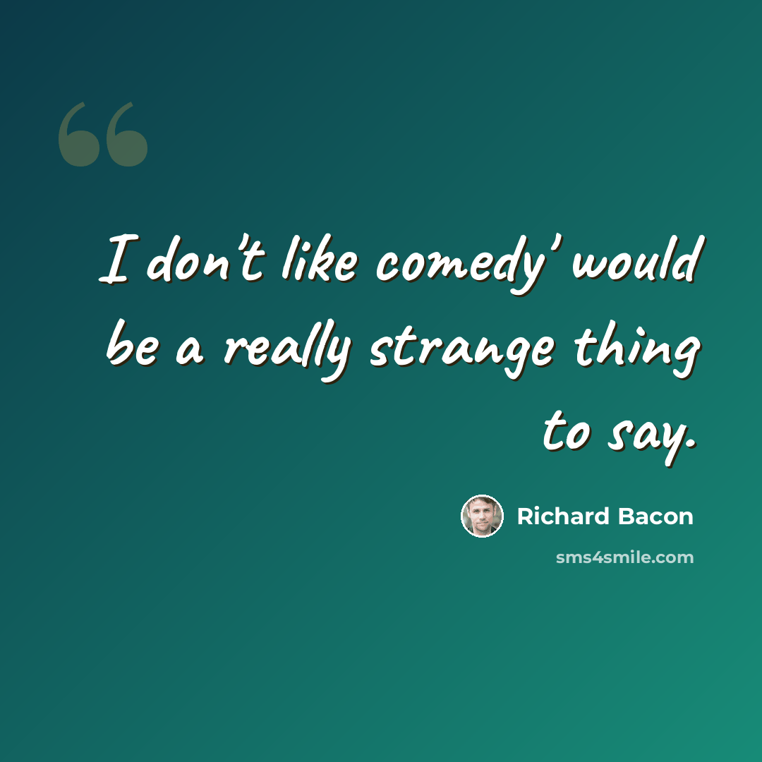 “I don't like comedy' would be a really strange thing to say.” quote by Richard Bacon