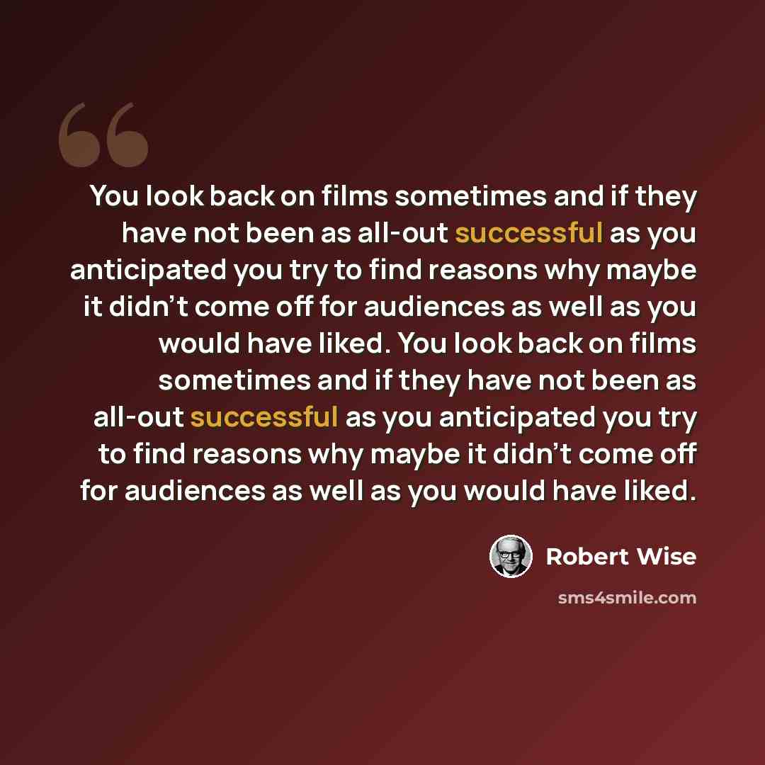 “You look back on films sometimes and if they have not been as all-out successful as you anticipated you try to find reasons why maybe it didn't come off for audiences as well as you would have liked. You look back on films sometimes and if they have not been as all-out successful as you…” quote by Robert Wise