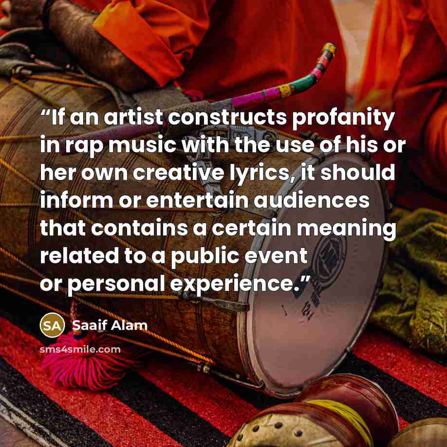 “If an artist constructs profanity in rap music with the use of his or her own creative lyrics, it should inform or entertain audiences that contains a certain meaning related to a public event or personal experience.” quote by Saaif Alam