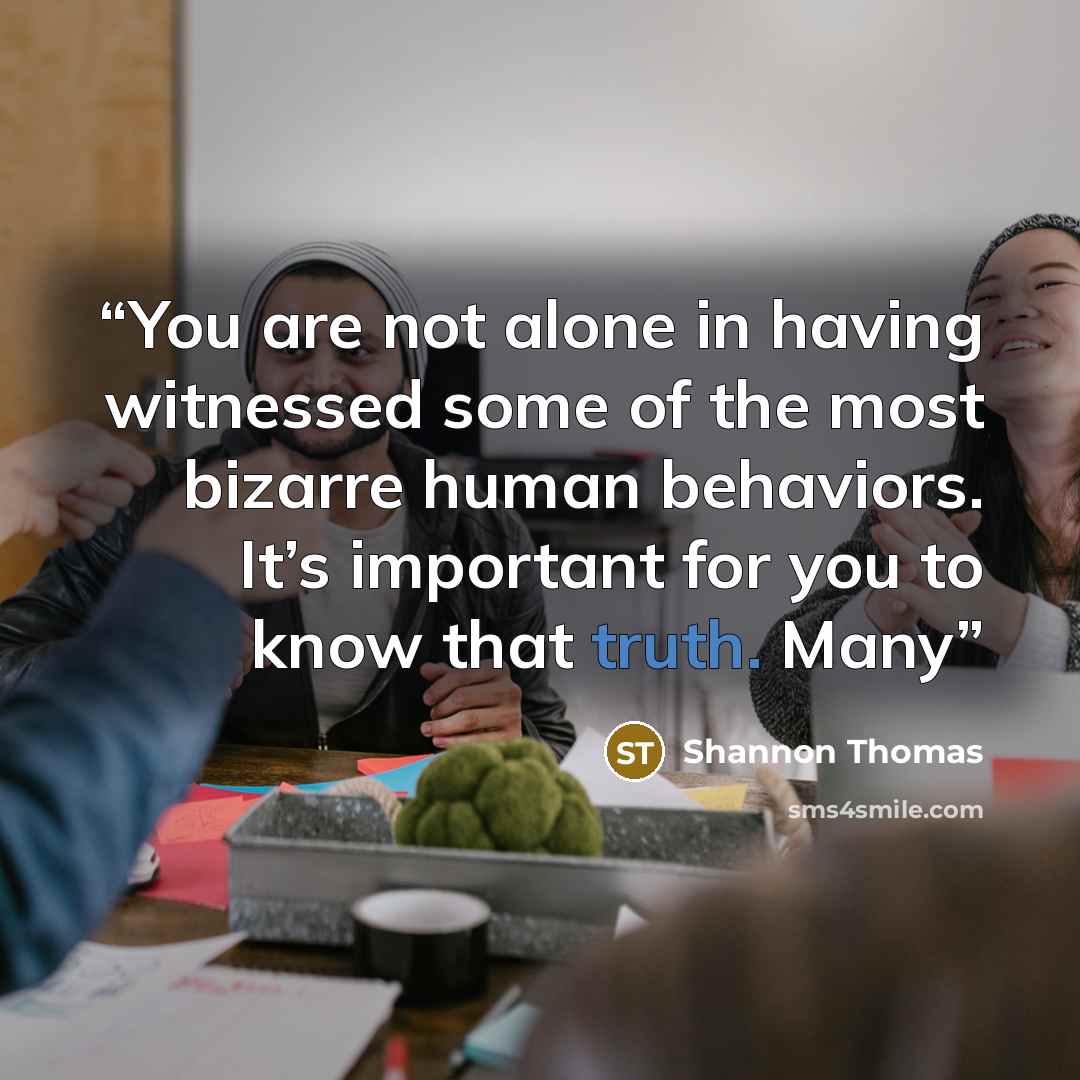 “You are not alone in having witnessed some of the most bizarre human behaviors. It’s important for you to know that truth. Many” quote by Shannon Thomas