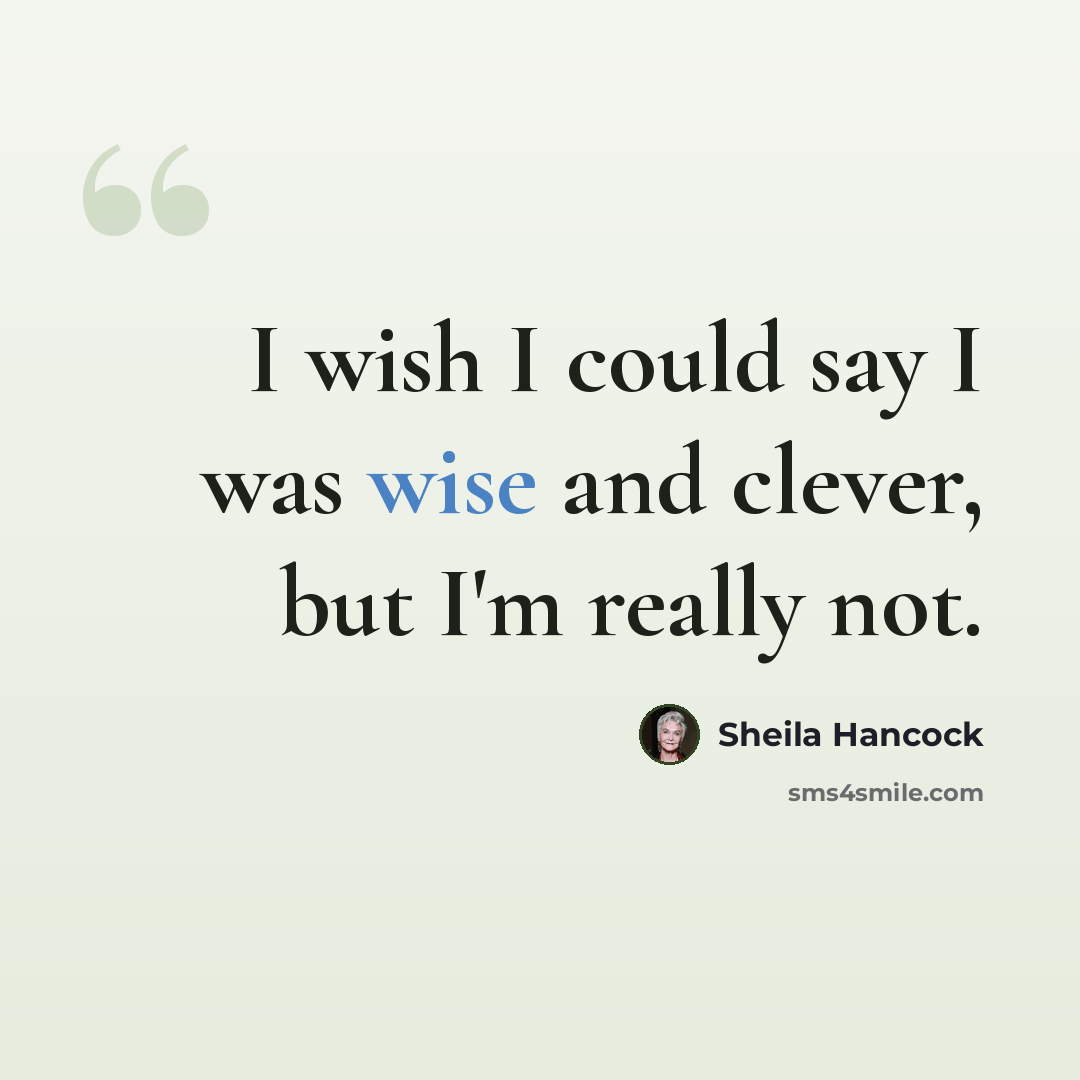 “I wish I could say I was wise and clever, but I'm really not.” quote by Sheila Hancock