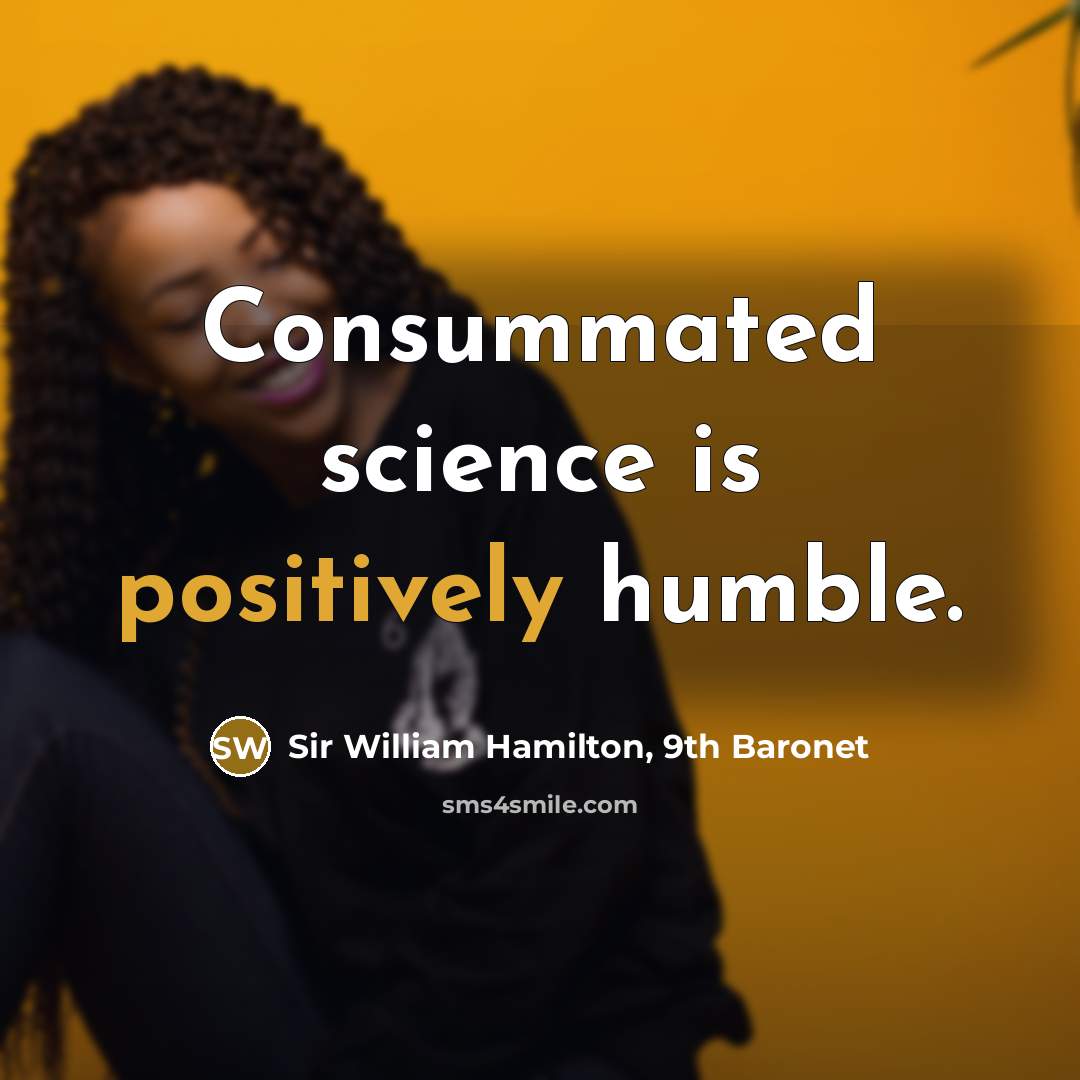 “Consummated science is positively humble.” quote by Sir William Hamilton, 9th Baronet