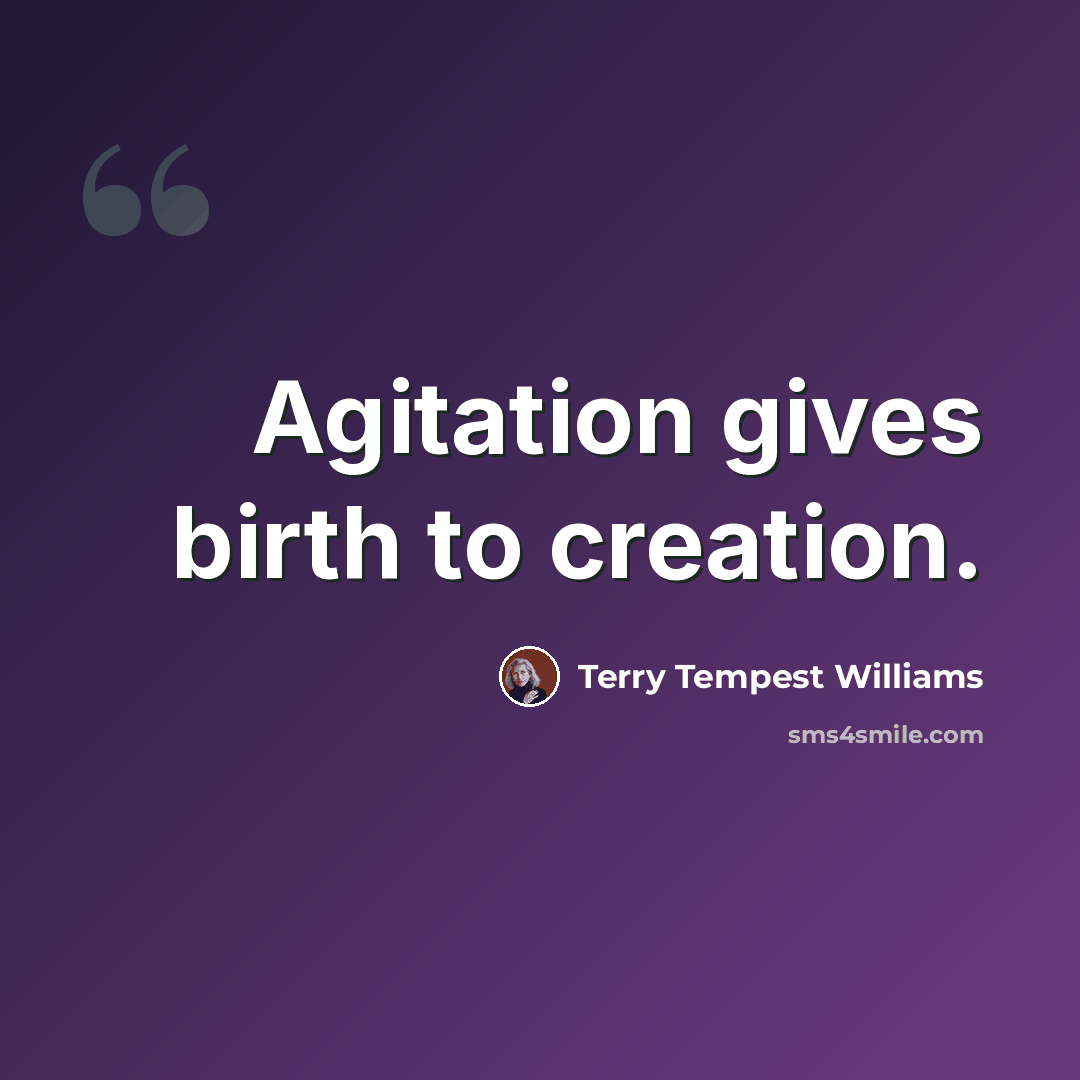 “Agitation gives birth to creation.” quote by Terry Tempest Williams