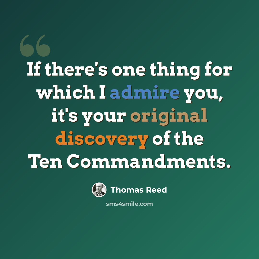 “If there's one thing for which I admire you, it's your original discovery of the Ten Commandments.” quote by Thomas Reed