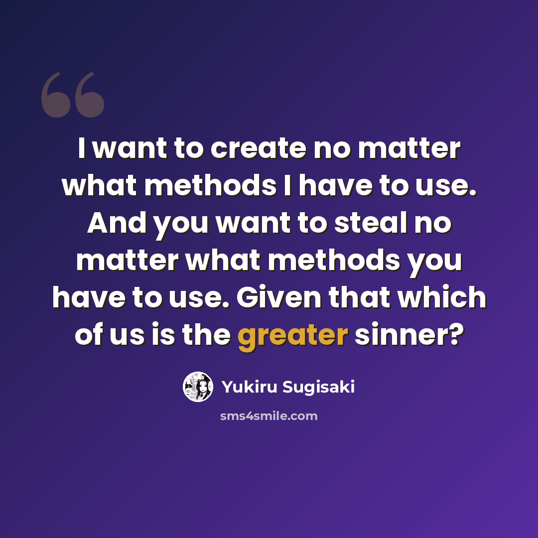 “I want to create no matter what methods I have to use. And you want to steal no matter what methods you have to use. Given that which of us is the greater sinner?” quote by Yukiru Sugisaki