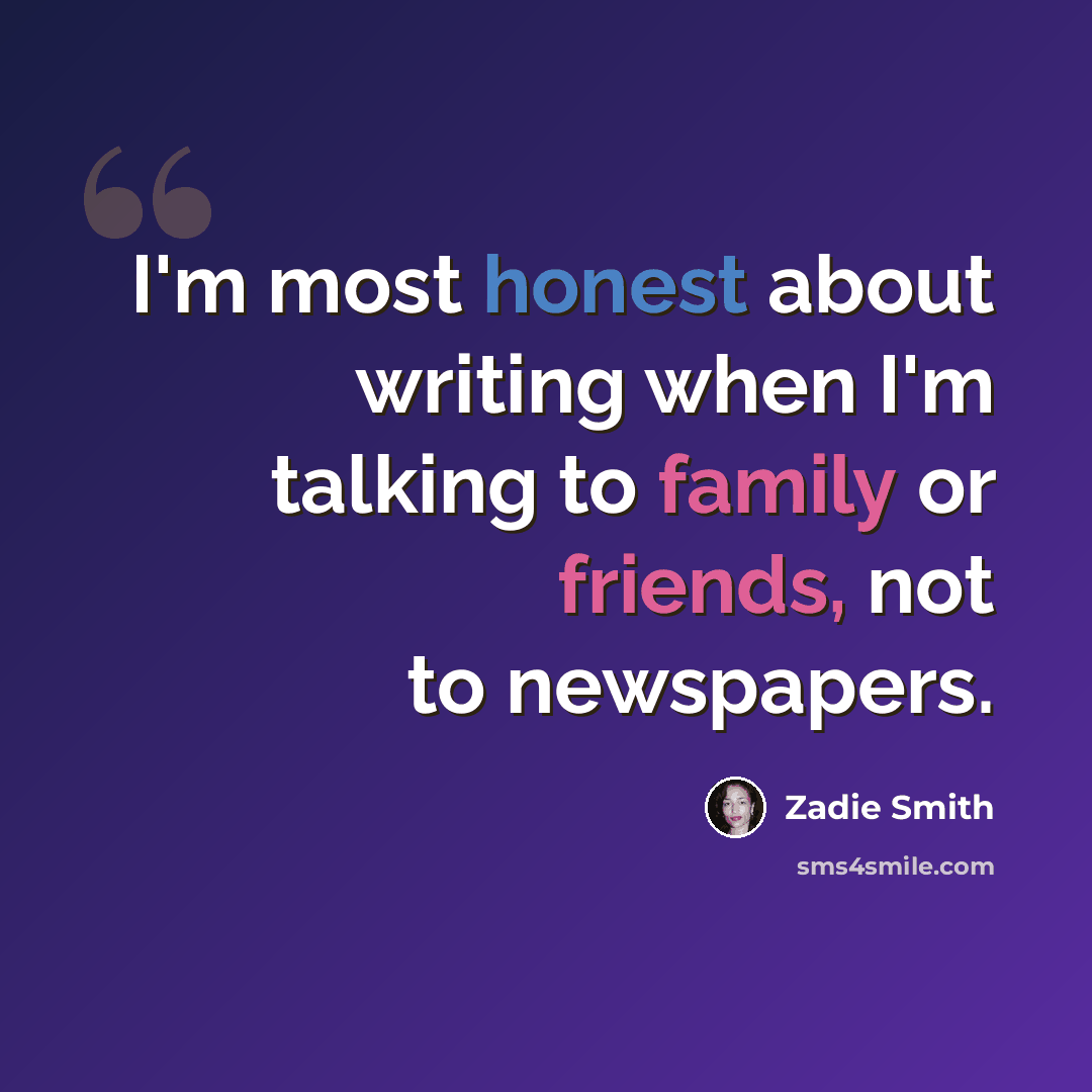 “I'm most honest about writing when I'm talking to family or friends, not to newspapers.” quote by Zadie Smith
