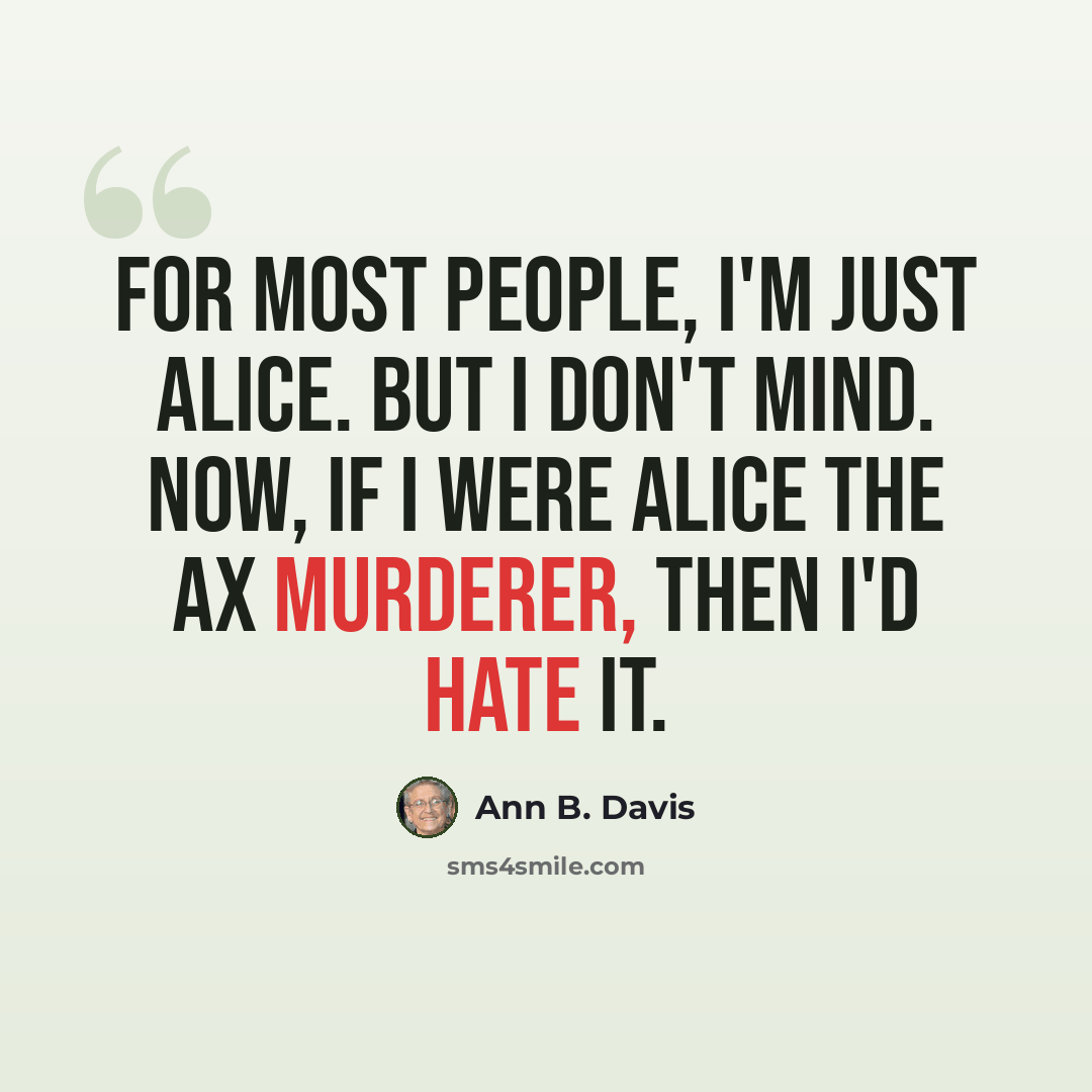 “For most people, I'm just Alice. But I don't mind. Now, if I were Alice the ax murderer, then I'd hate it.” quote by Ann B. Davis
