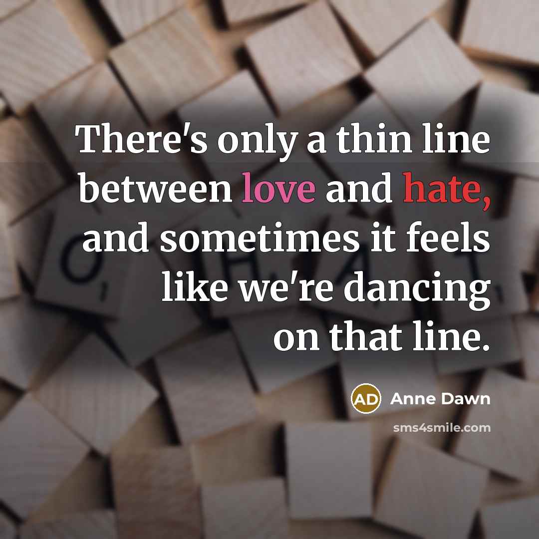 “There's only a thin line between love and hate, and sometimes it feels like we're dancing on that line.” quote by Anne Dawn