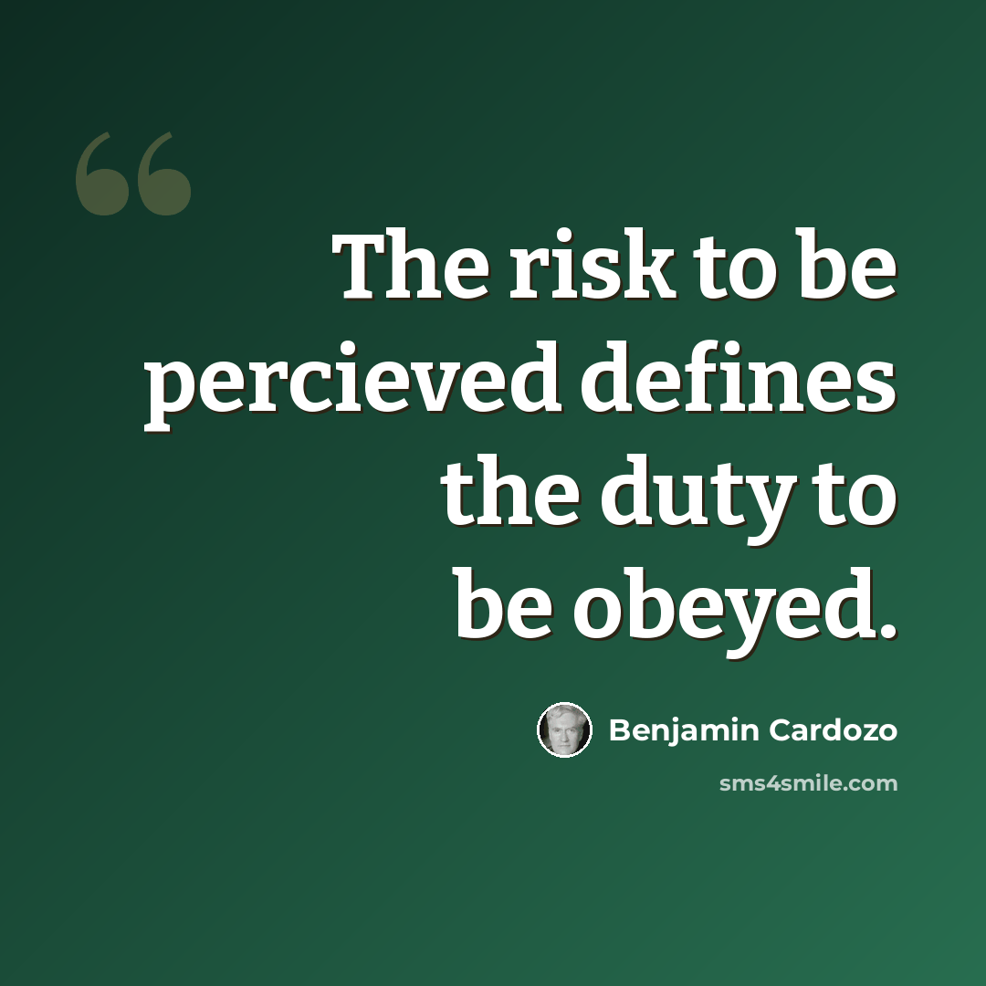 “The risk to be percieved defines the duty to be obeyed.” quote by Benjamin Cardozo