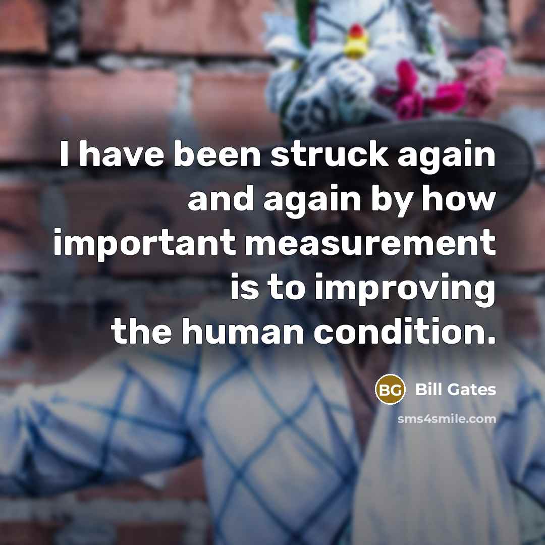 “I have been struck again and again by how important measurement is to improving the human condition.” quote by Bill Gates