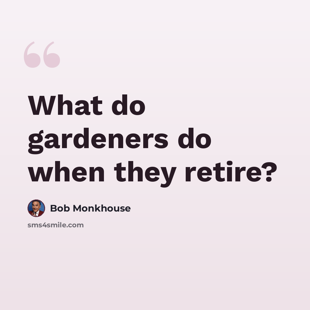 “What do gardeners do when they retire?” quote by Bob Monkhouse