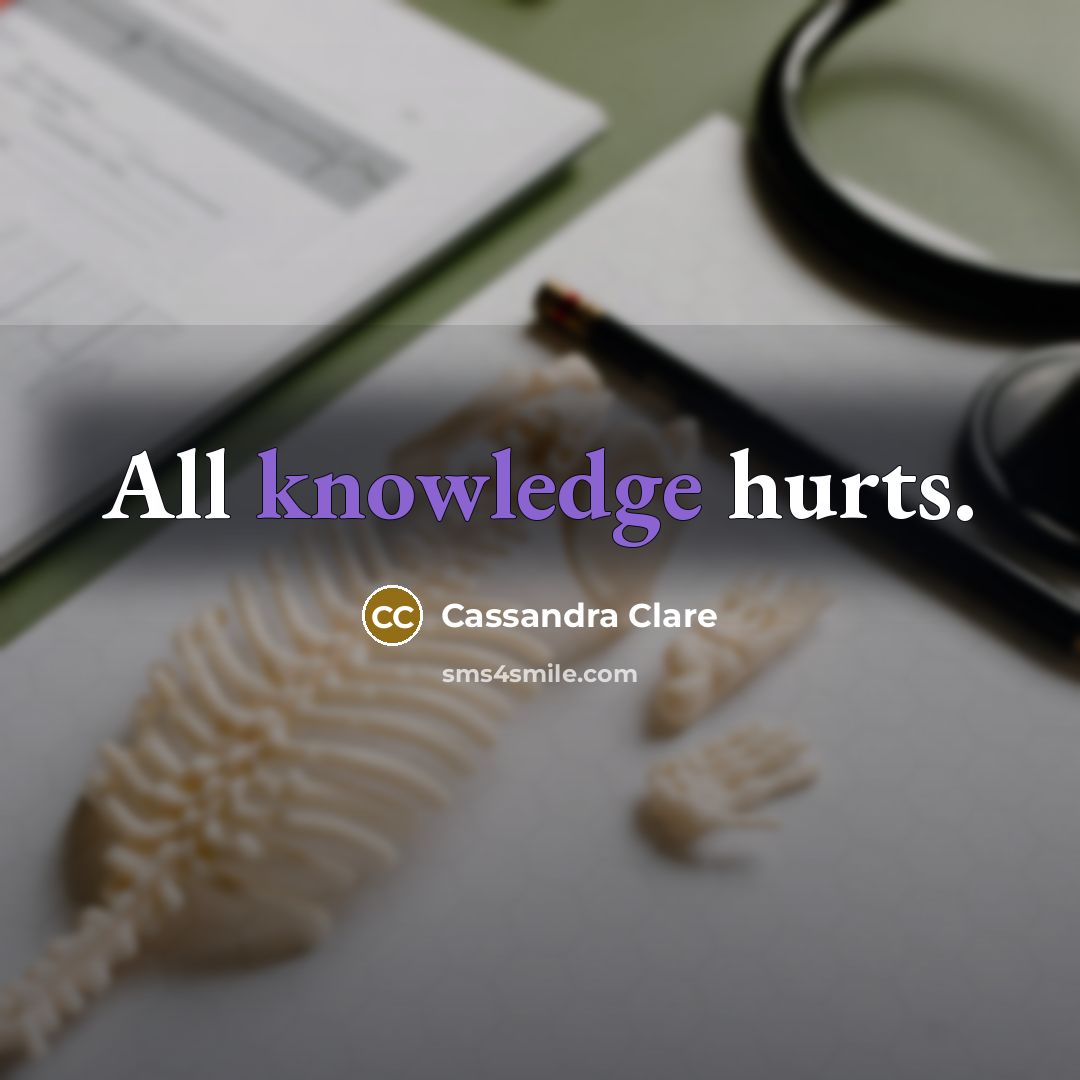 “All knowledge hurts.” quote by Cassandra Clare
