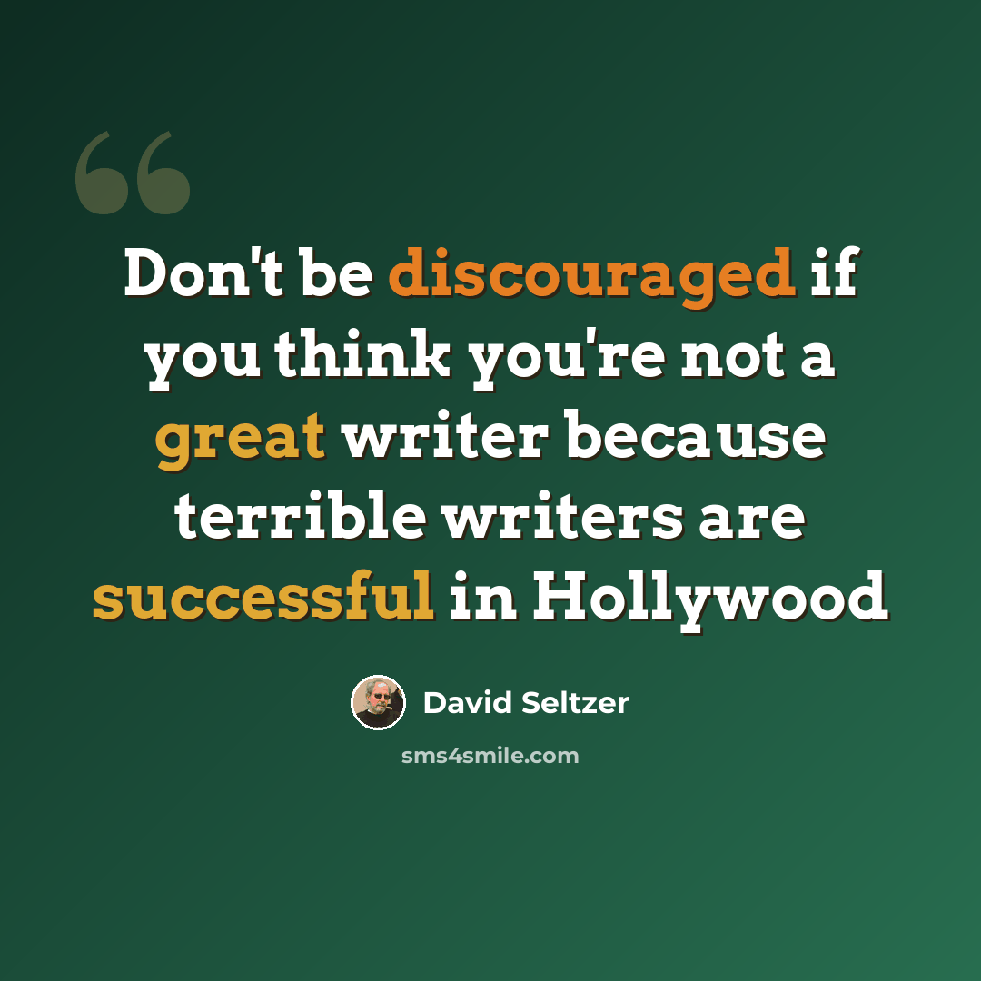 “Don't be discouraged if you think you're not a great writer because terrible writers are successful in Hollywood” quote by David Seltzer