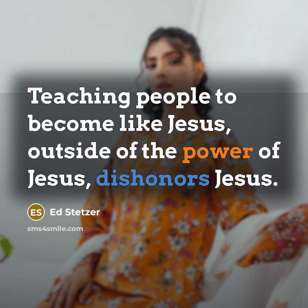 “Teaching people to become like Jesus, outside of the power of Jesus, dishonors Jesus.” quote by Ed Stetzer