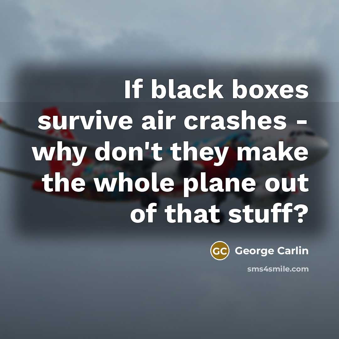 “If black boxes survive air crashes - why don't they make the whole plane out of that stuff?” quote by George Carlin