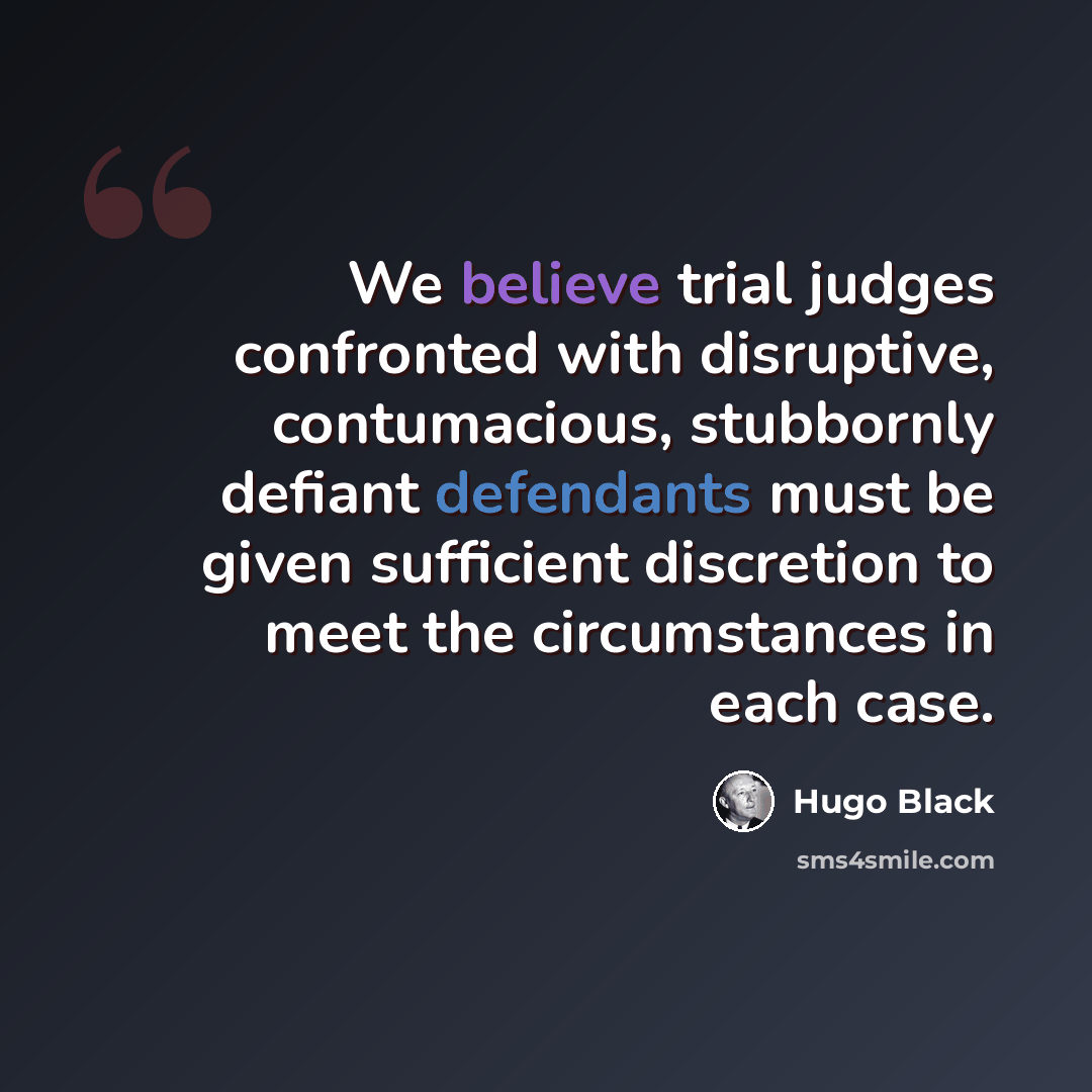 “We believe trial judges confronted with disruptive, contumacious, stubbornly defiant defendants must be given sufficient discretion to meet the circumstances in each case.” quote by Hugo Black