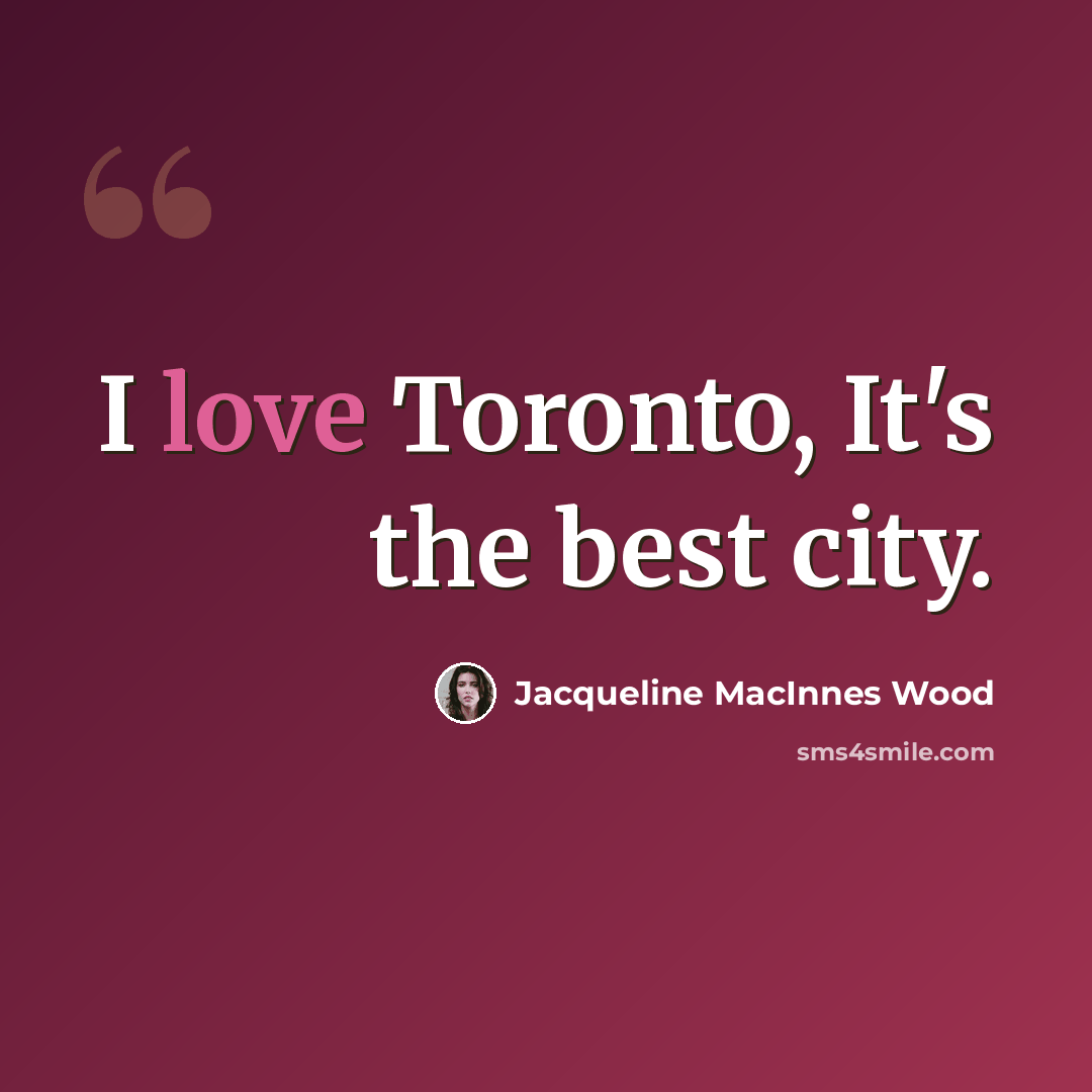 “I love Toronto, It's the best city.” quote by Jacqueline MacInnes Wood