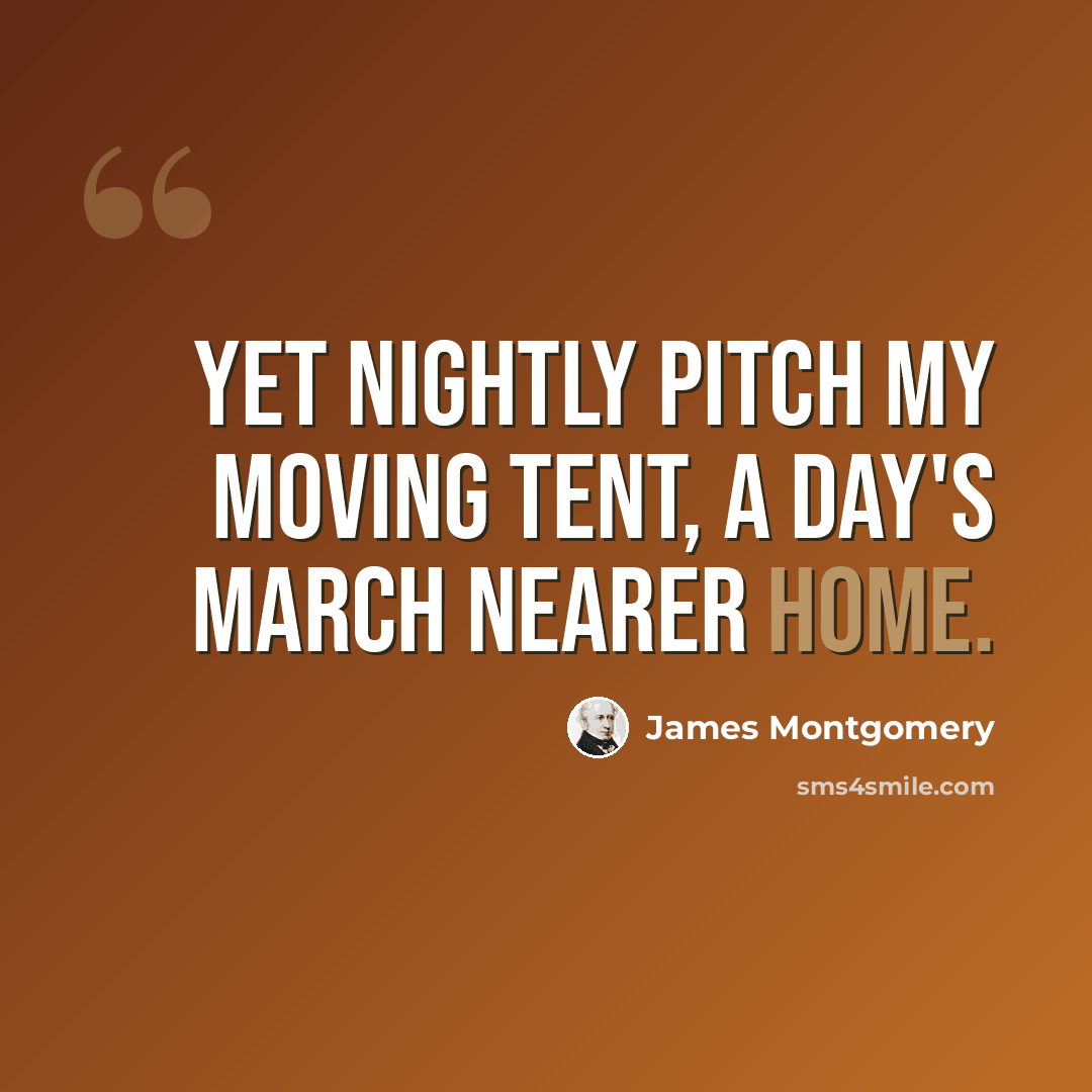 “Yet nightly pitch my moving tent, a day's march nearer home.” quote by James Montgomery
