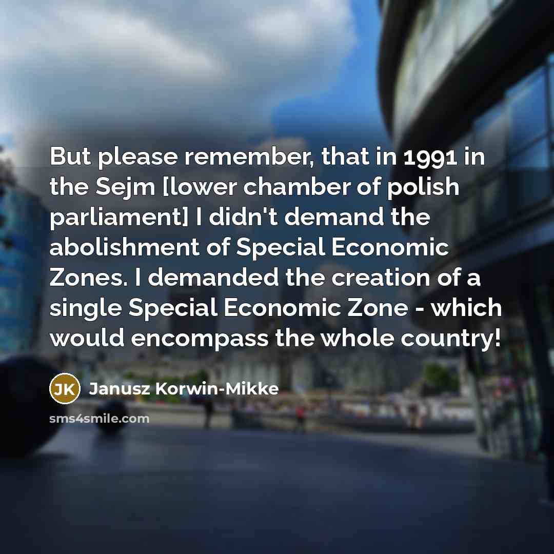 “But please remember, that in 1991 in the Sejm [lower chamber of polish parliament] I didn't demand the abolishment of Special Economic Zones. I demanded the creation of a single Special Economic Zone - which would encompass the whole country!” quote by Janusz Korwin-Mikke
