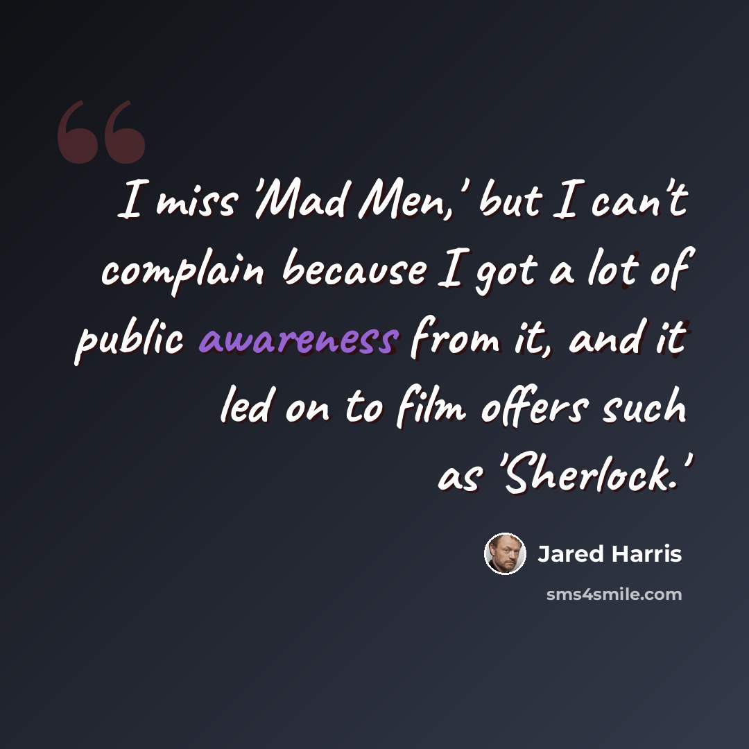 “I miss 'Mad Men,' but I can't complain because I got a lot of public awareness from it, and it led on to film offers such as 'Sherlock.'” quote by Jared Harris
