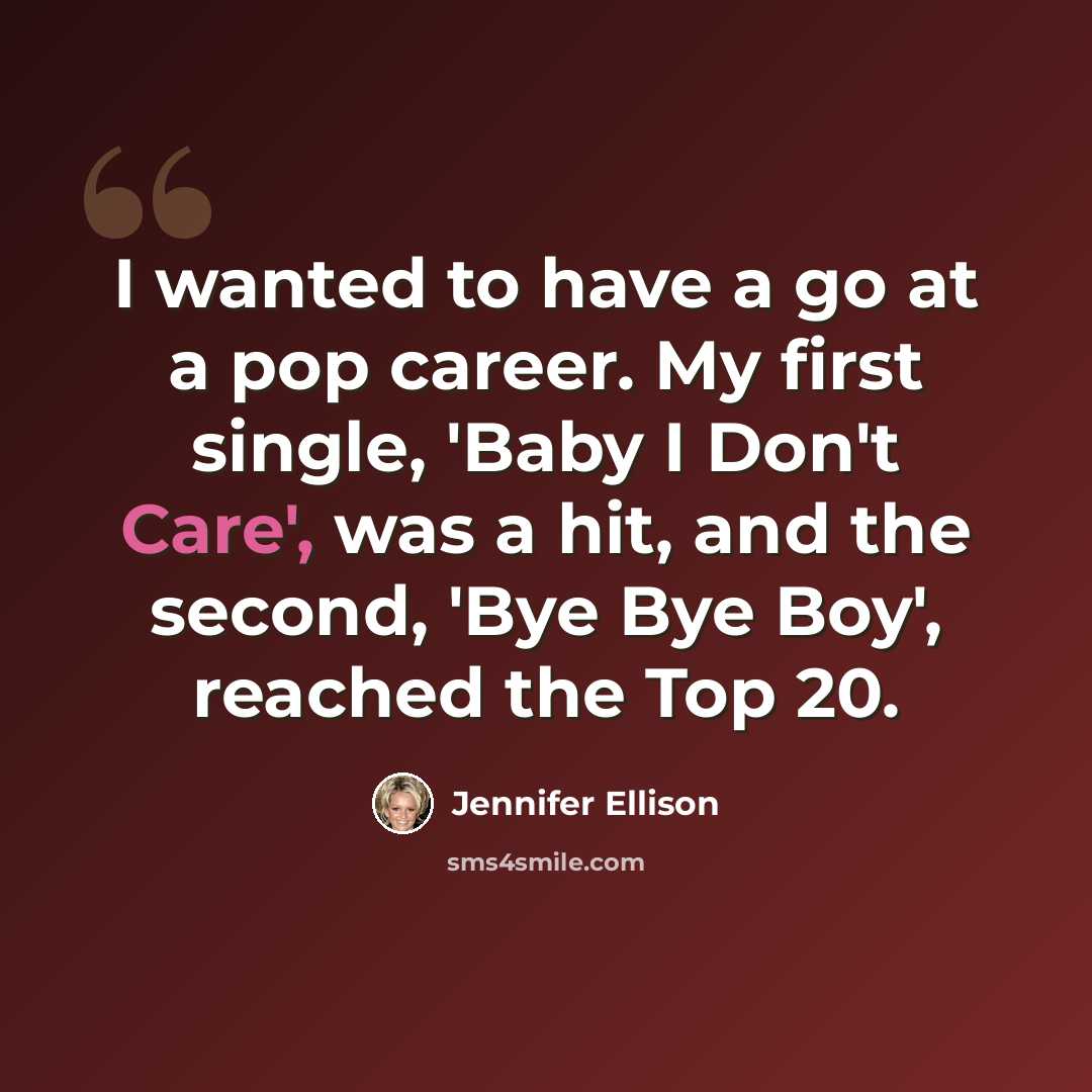 “I wanted to have a go at a pop career. My first single, 'Baby I Don't Care', was a hit, and the second, 'Bye Bye Boy', reached the Top 20.” quote by Jennifer Ellison