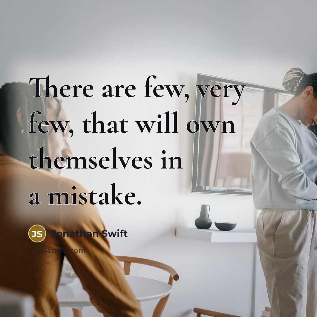 “There are few, very few, that will own themselves in a mistake.” quote by Jonathan Swift