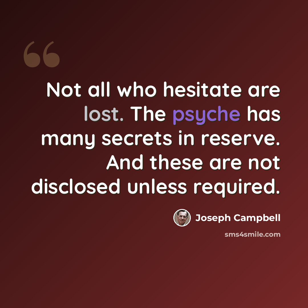 “Not all who hesitate are lost. The psyche has many secrets in reserve. And these are not disclosed unless required.” quote by Joseph Campbell