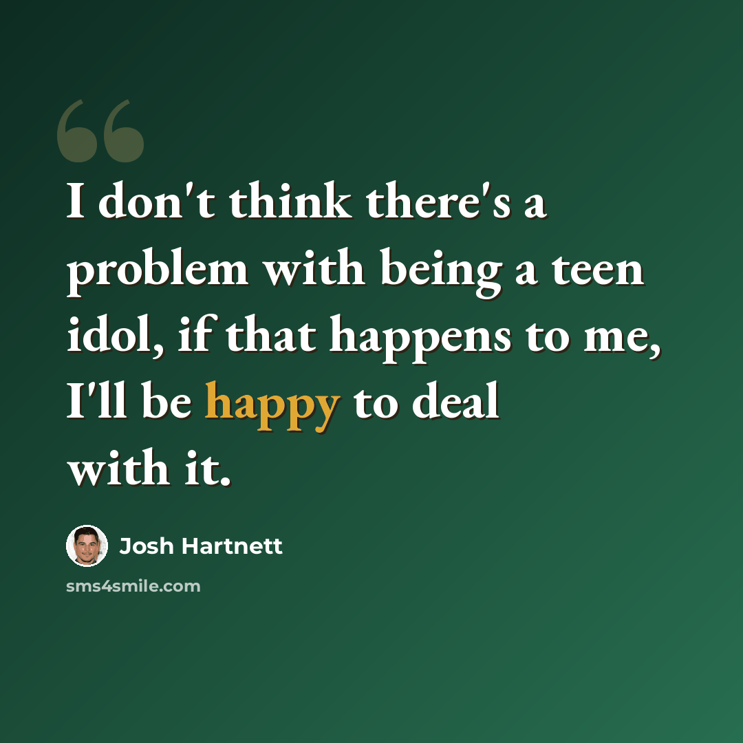 “I don't think there's a problem with being a teen idol, if that happens to me, I'll be happy to deal with it.” quote by Josh Hartnett