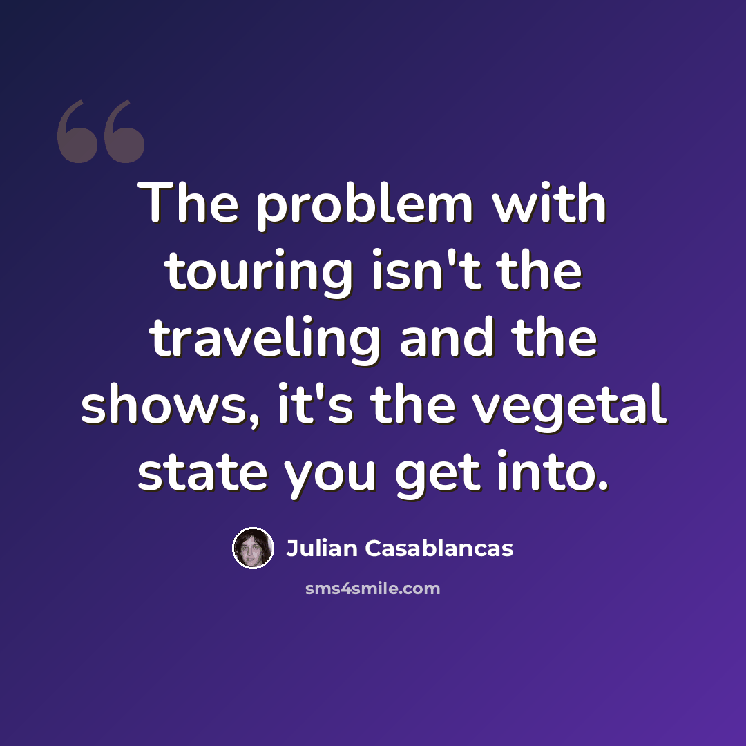 “The problem with touring isn't the traveling and the shows, it's the vegetal state you get into.” quote by Julian Casablancas