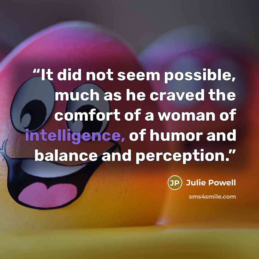 “It did not seem possible, much as he craved the comfort of a woman of intelligence, of humor and balance and perception.” quote by Julie Powell