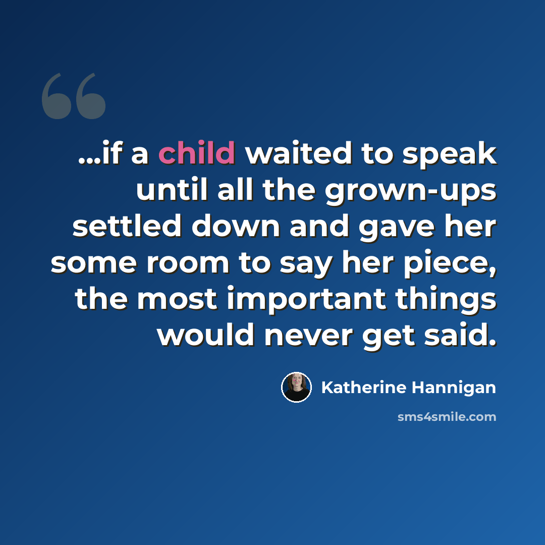 “...if a child waited to speak until all the grown-ups settled down and gave her some room to say her piece, the most important things would never get said.” quote by Katherine Hannigan