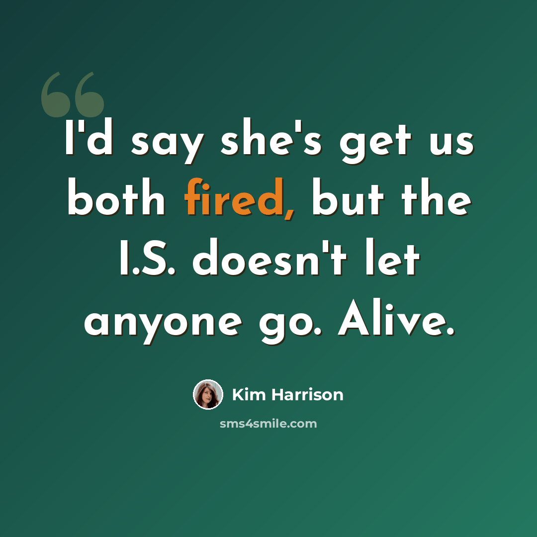 “I'd say she's get us both fired, but the I.S. doesn't let anyone go. Alive.” quote by Kim Harrison
