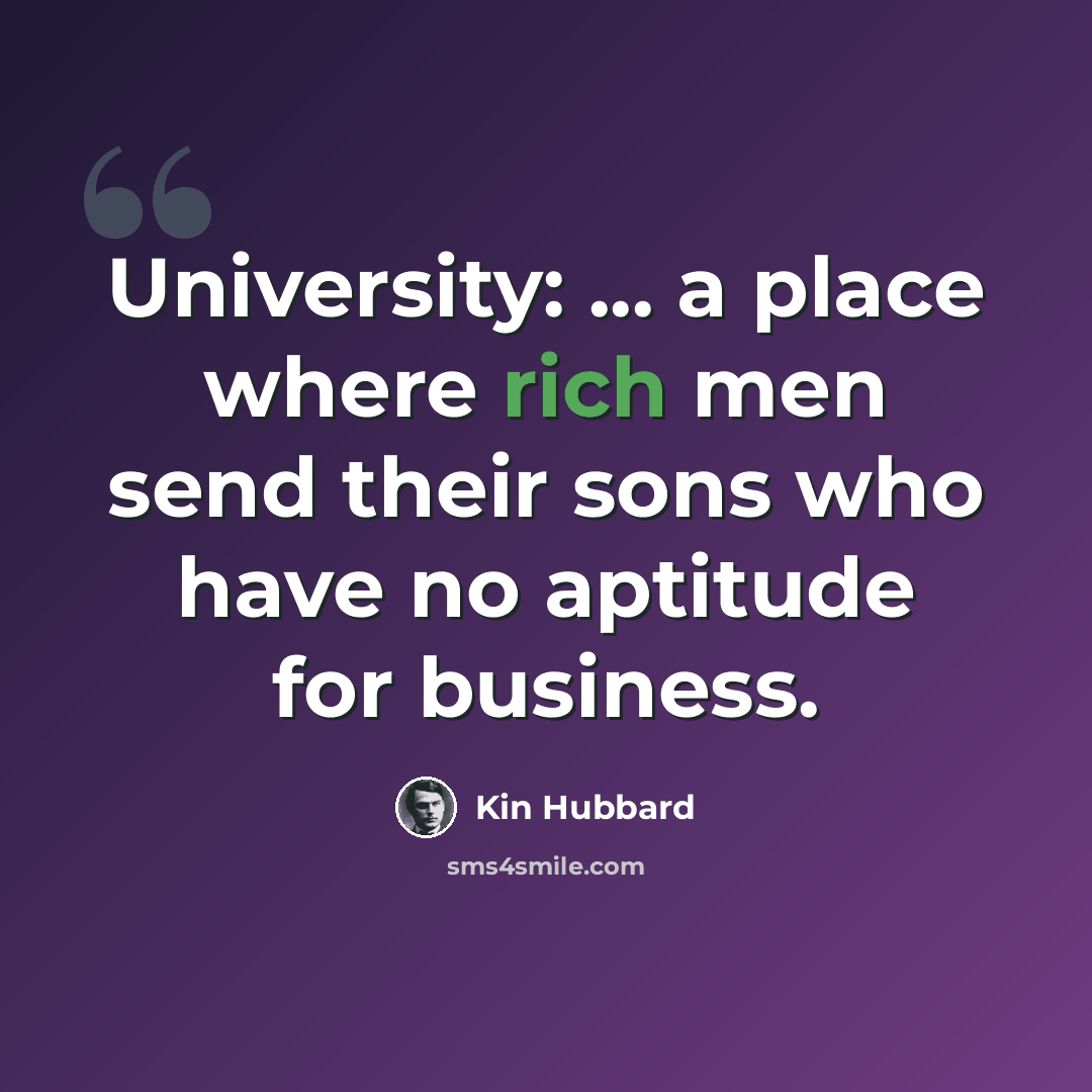 “University: ... a place where rich men send their sons who have no aptitude for business.” quote by Kin Hubbard
