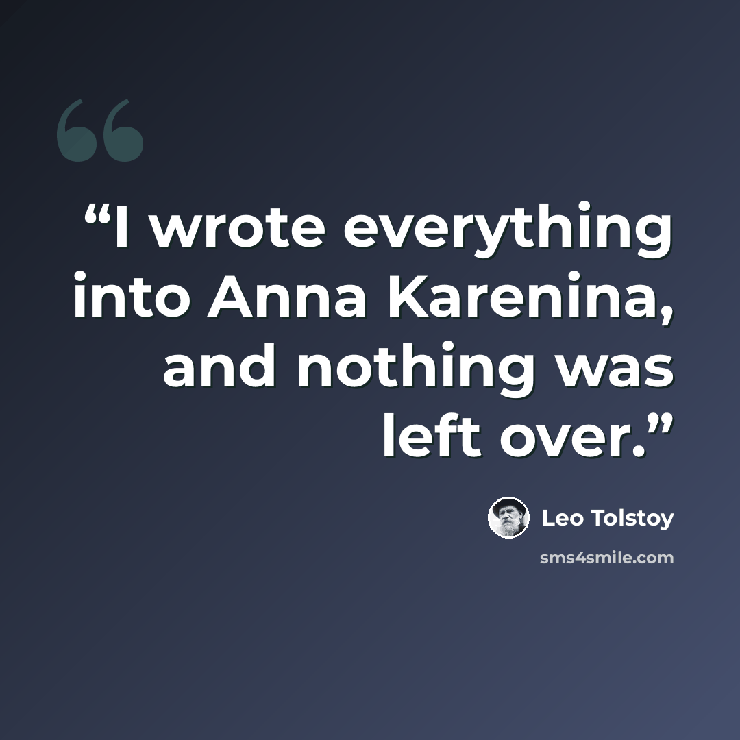 “I wrote everything into Anna Karenina, and nothing was left over.” quote by Leo Tolstoy