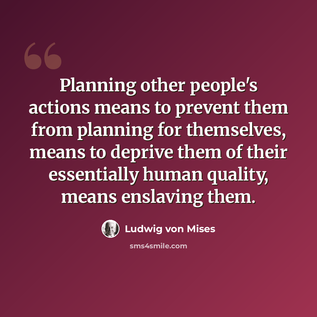 “Planning other people's actions means to prevent them from planning for themselves, means to deprive them of their essentially human quality, means enslaving them.” quote by Ludwig von Mises