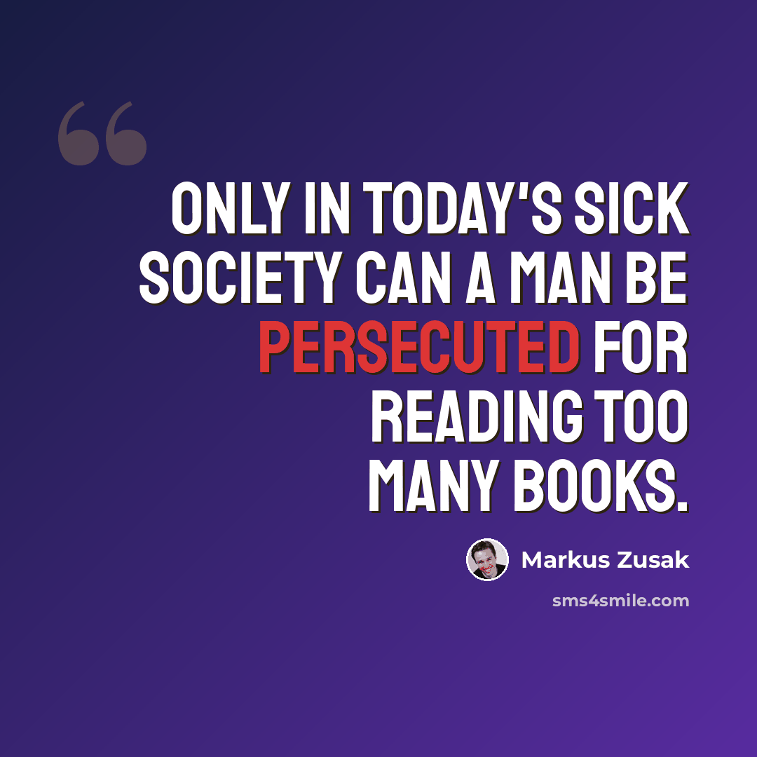 “Only in today's sick society can a man be persecuted for reading too many books.” quote by Markus Zusak