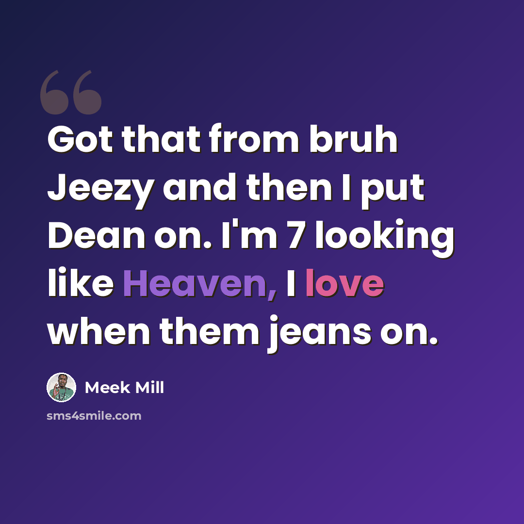 “Got that from bruh Jeezy and then I put Dean on. I'm 7 looking like Heaven, I love when them jeans on.” quote by Meek Mill