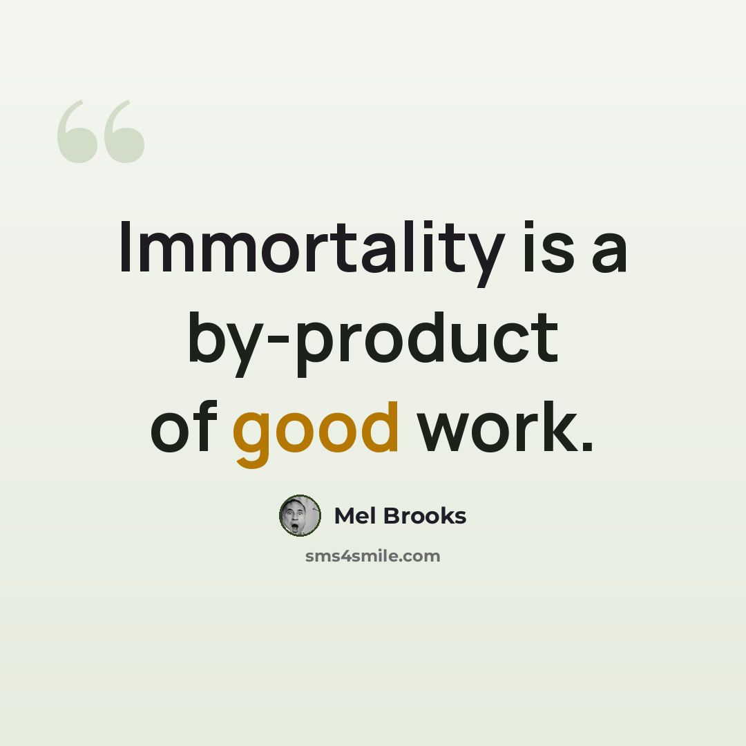 “Immortality is a by-product of good work.” quote by Mel Brooks