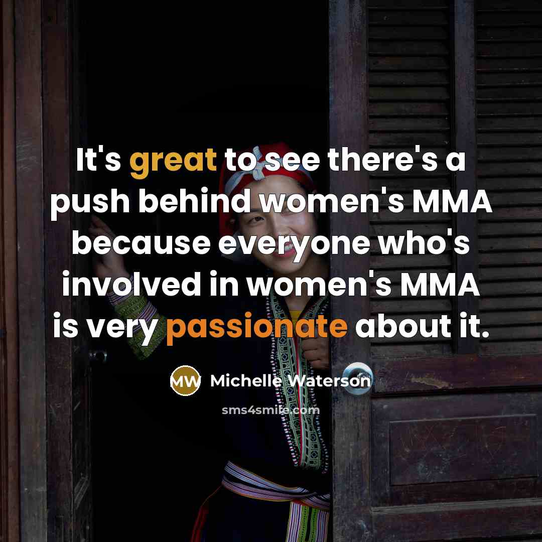“It's great to see there's a push behind women's MMA because everyone who's involved in women's MMA is very passionate about it.” quote by Michelle Waterson