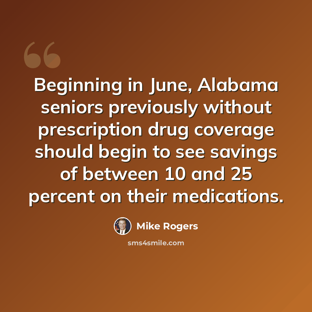 “Beginning in June, Alabama seniors previously without prescription drug coverage should begin to see savings of between 10 and 25 percent on their medications.” quote by Mike Rogers