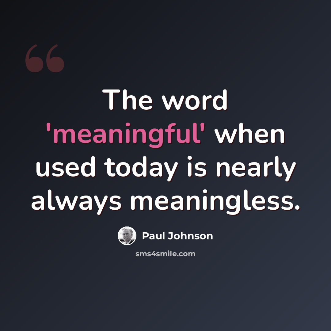 “The word 'meaningful' when used today is nearly always meaningless.” quote by Paul Johnson
